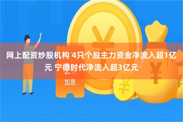 网上配资炒股机构 4只个股主力资金净流入超1亿元 宁德时代净流入超3亿元