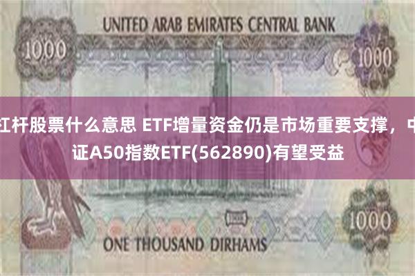 杠杆股票什么意思 ETF增量资金仍是市场重要支撑，中证A50指数ETF(562890)有望受益