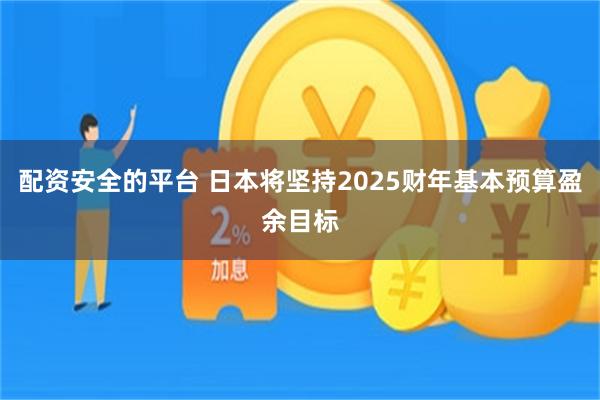 配资安全的平台 日本将坚持2025财年基本预算盈余目标