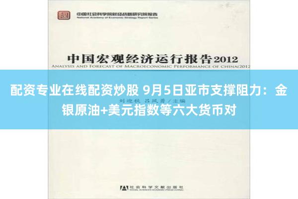 配资专业在线配资炒股 9月5日亚市支撑阻力：金银原油+美元指数等六大货币对