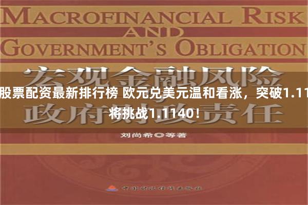 股票配资最新排行榜 欧元兑美元温和看涨，突破1.11将挑战1.1140！