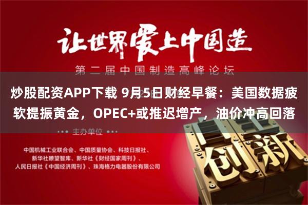 炒股配资APP下载 9月5日财经早餐：美国数据疲软提振黄金，OPEC+或推迟增产，油价冲高回落