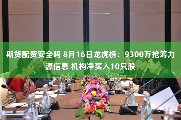 期货配资安全吗 8月16日龙虎榜：9300万抢筹力源信息 机构净买入10只股