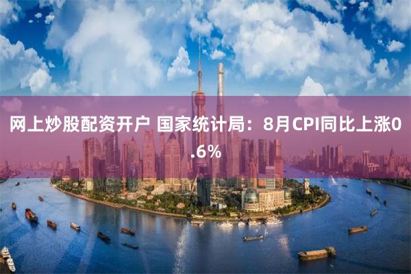 网上炒股配资开户 国家统计局：8月CPI同比上涨0.6%