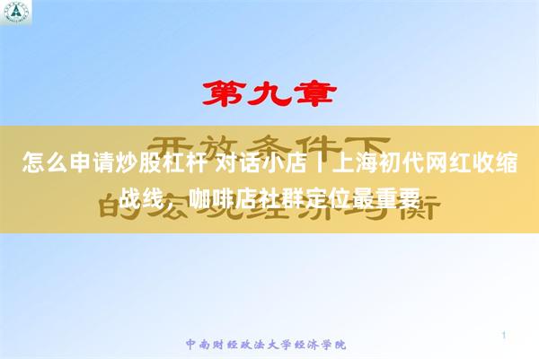 怎么申请炒股杠杆 对话小店丨上海初代网红收缩战线，咖啡店社群定位最重要