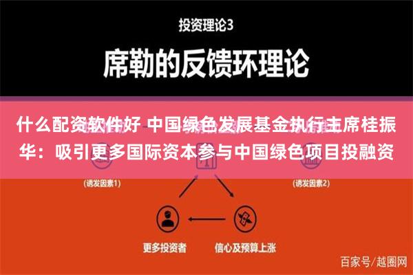 什么配资软件好 中国绿色发展基金执行主席桂振华：吸引更多国际资本参与中国绿色项目投融资