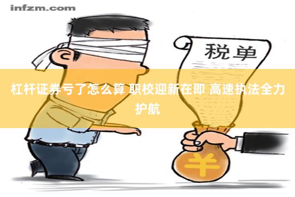 杠杆证券亏了怎么算 职校迎新在即 高速执法全力护航