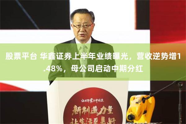 股票平台 华鑫证券上半年业绩曝光，营收逆势增1.48%，母公司启动中期分红