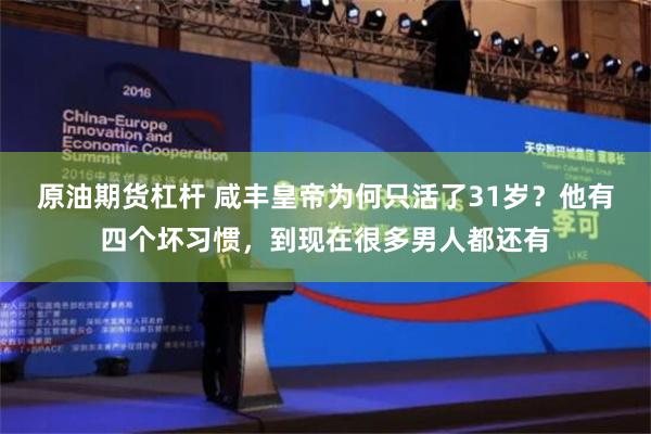 原油期货杠杆 咸丰皇帝为何只活了31岁？他有四个坏习惯，到现在很多男人都还有