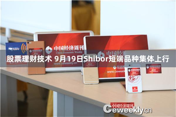 股票理财技术 9月19日Shibor短端品种集体上行