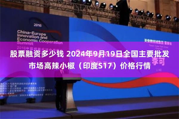 股票融资多少钱 2024年9月19日全国主要批发市场高辣小椒（印度S17）价格行情