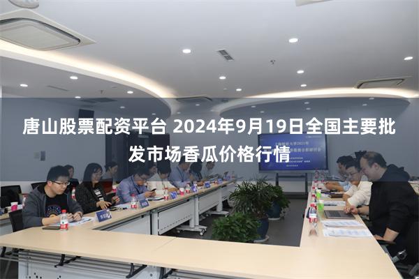 唐山股票配资平台 2024年9月19日全国主要批发市场香瓜价格行情