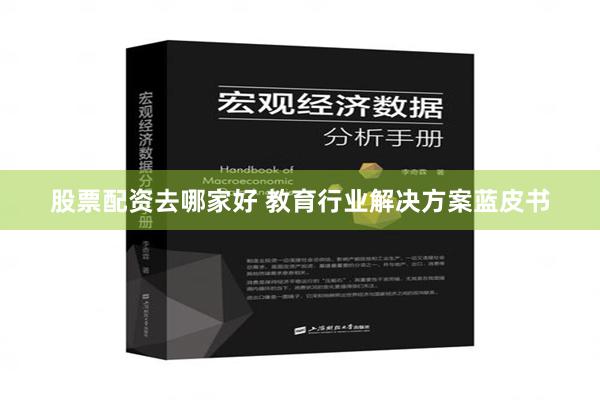 股票配资去哪家好 教育行业解决方案蓝皮书