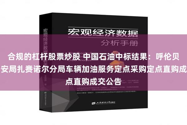 合规的杠杆股票炒股 中国石油中标结果：呼伦贝尔市公安局扎赉诺尔分局车辆加油服务定点采购定点直购成交公告