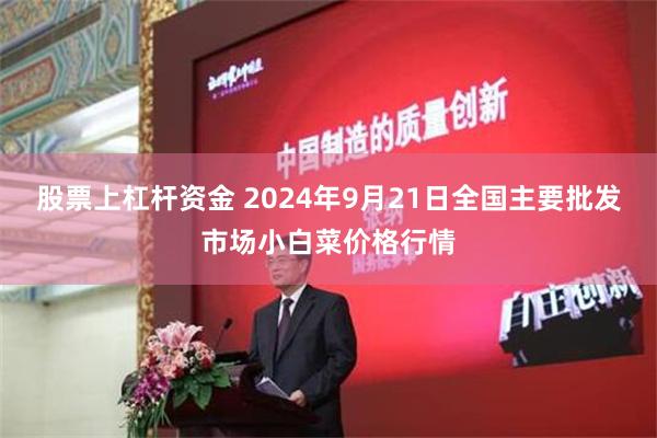 股票上杠杆资金 2024年9月21日全国主要批发市场小白菜价格行情