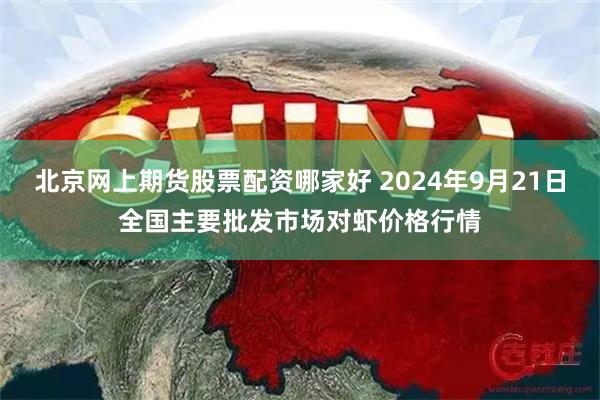 北京网上期货股票配资哪家好 2024年9月21日全国主要批发市场对虾价格行情