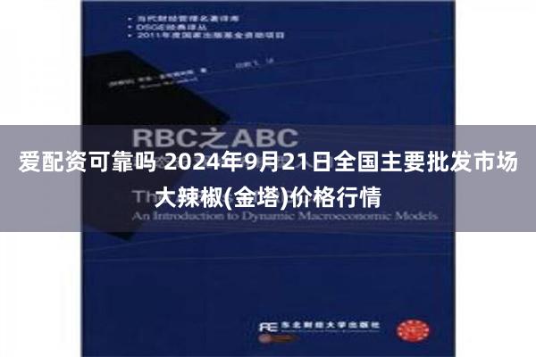 爱配资可靠吗 2024年9月21日全国主要批发市场大辣椒(金塔)价格行情