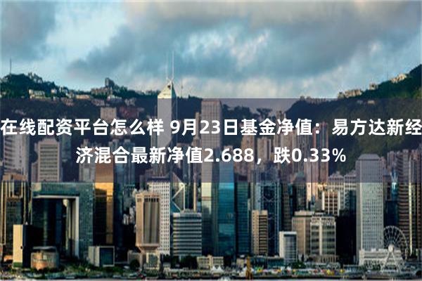 在线配资平台怎么样 9月23日基金净值：易方达新经济混合最新净值2.688，跌0.33%