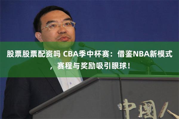 股票股票配资吗 CBA季中杯赛：借鉴NBA新模式，赛程与奖励吸引眼球！