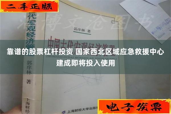 靠谱的股票杠杆投资 国家西北区域应急救援中心建成即将投入使用