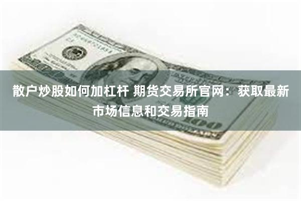 散户炒股如何加杠杆 期货交易所官网：获取最新市场信息和交易指南