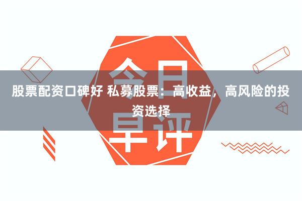 股票配资口碑好 私募股票：高收益，高风险的投资选择