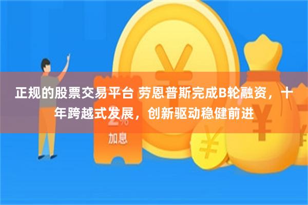 正规的股票交易平台 劳恩普斯完成B轮融资，十年跨越式发展，创新驱动稳健前进