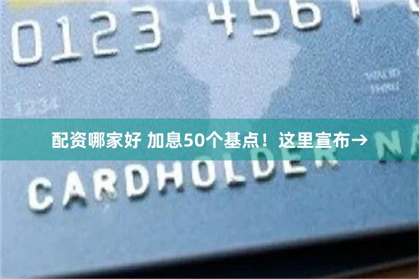 配资哪家好 加息50个基点！这里宣布→