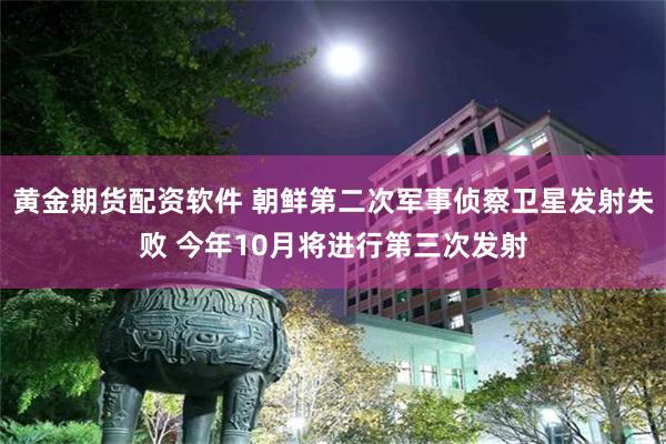 黄金期货配资软件 朝鲜第二次军事侦察卫星发射失败 今年10月将进行第三次发射