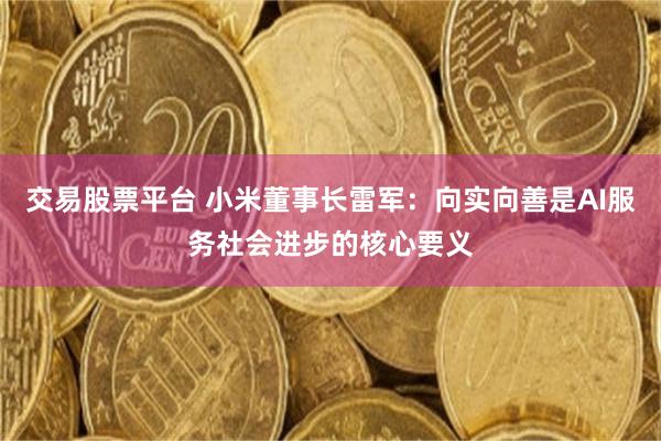 交易股票平台 小米董事长雷军：向实向善是AI服务社会进步的核心要义