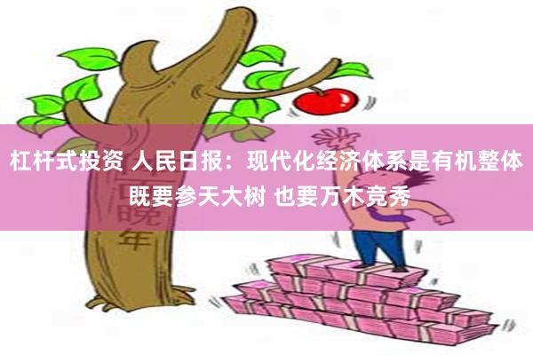 杠杆式投资 人民日报：现代化经济体系是有机整体 既要参天大树 也要万木竞秀