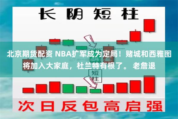 北京期货配资 NBA扩军成为定局！赌城和西雅图将加入大家庭，杜兰特有根了。 老詹退