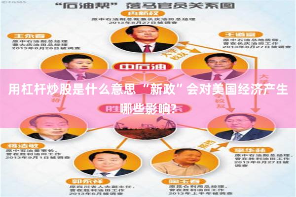 用杠杆炒股是什么意思 “新政”会对美国经济产生哪些影响?