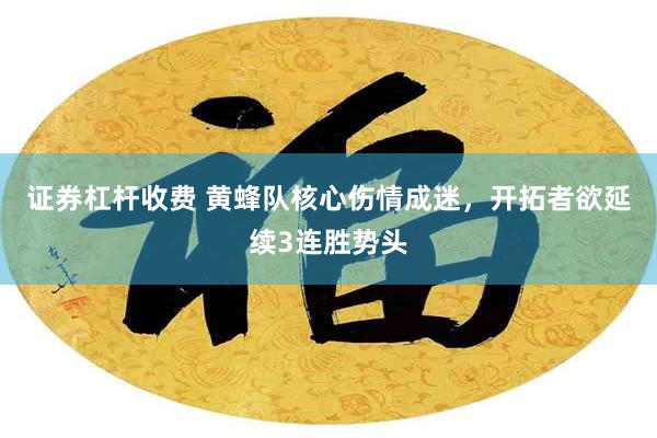 证券杠杆收费 黄蜂队核心伤情成迷，开拓者欲延续3连胜势头