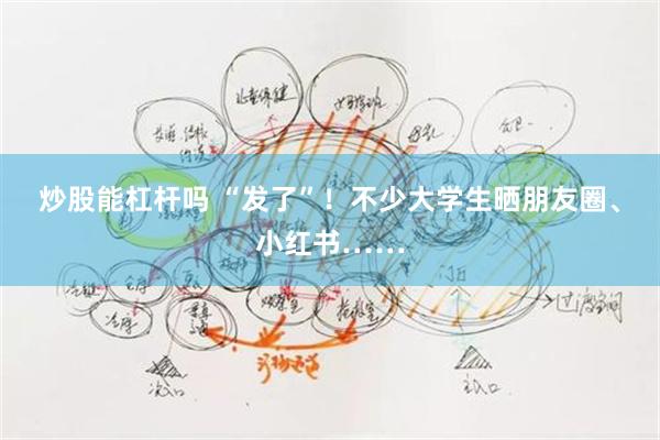 炒股能杠杆吗 “发了”！不少大学生晒朋友圈、小红书……