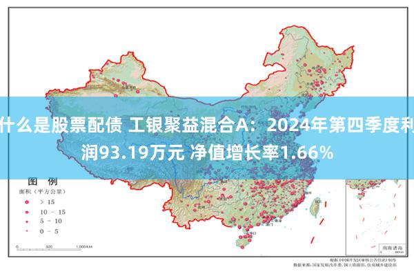 什么是股票配债 工银聚益混合A：2024年第四季度利润93.19万元 净值增长率1.66%