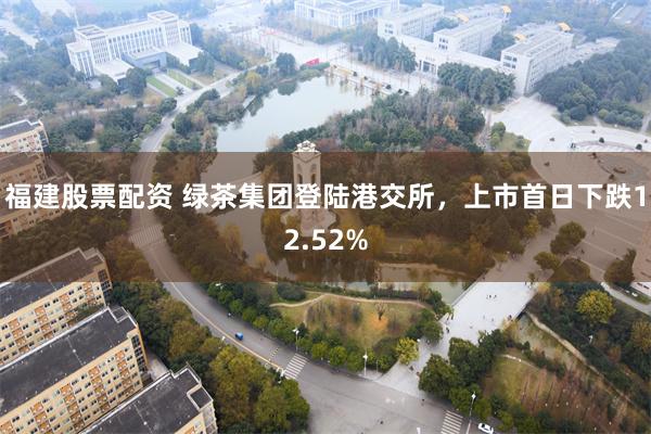 福建股票配资 绿茶集团登陆港交所，上市首日下跌12.52%