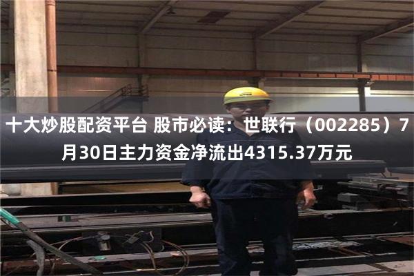 十大炒股配资平台 股市必读：世联行（002285）7月30日主力资金净流出4315.37万元