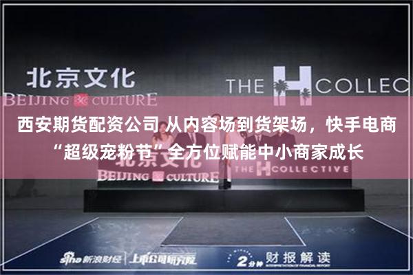 西安期货配资公司 从内容场到货架场，快手电商“超级宠粉节”全方位赋能中小商家成长