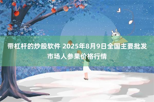 带杠杆的炒股软件 2025年8月9日全国主要批发市场人参果价格行情