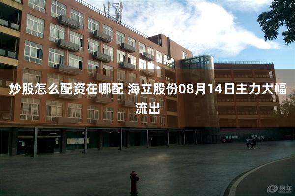 炒股怎么配资在哪配 海立股份08月14日主力大幅流出