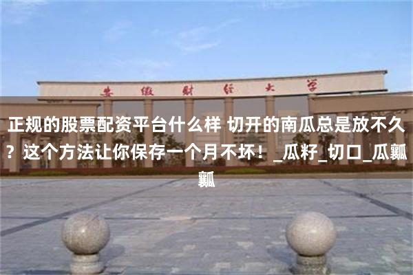 正规的股票配资平台什么样 切开的南瓜总是放不久？这个方法让你保存一个月不坏！_瓜籽_切口_瓜瓤