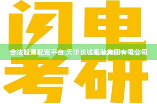 合法股票配资平台 天津长城服装集团有限公司